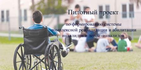 Пилотный проект по формированию системы комплексной системы реабилитации и абилитации инвалидов и детей-инвалидов